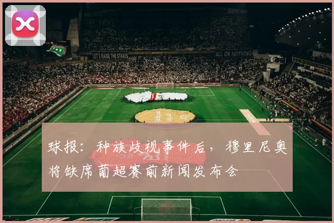 球报：种族歧视事件后，穆里尼奥将缺席葡超赛前新闻发布会