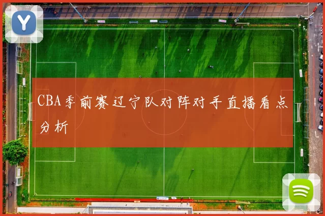 CBA季前赛辽宁队对阵对手直播看点分析