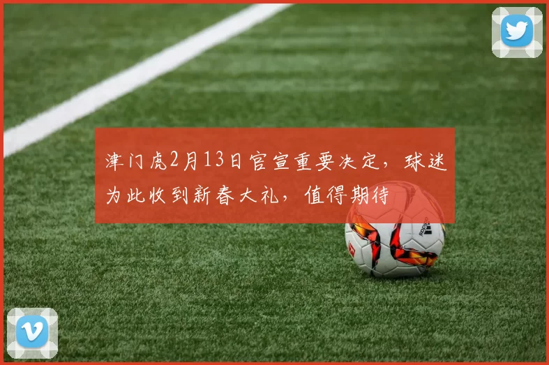 津门虎2月13日官宣重要决定,球迷为此收到新春大礼,值得期待