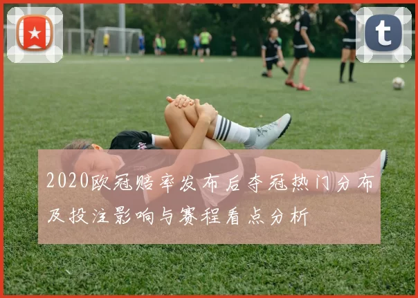 2020欧冠赔率发布后夺冠热门分布及投注影响与赛程看点分析
