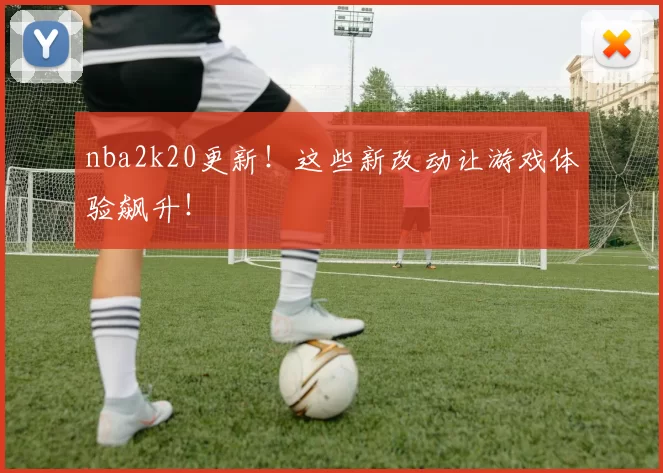 nba2k20更新!这些新改动让游戏体验飙升!