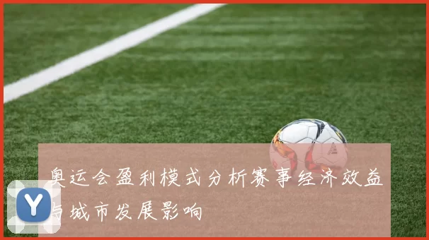 奥运会盈利模式分析赛事经济效益与城市发展影响