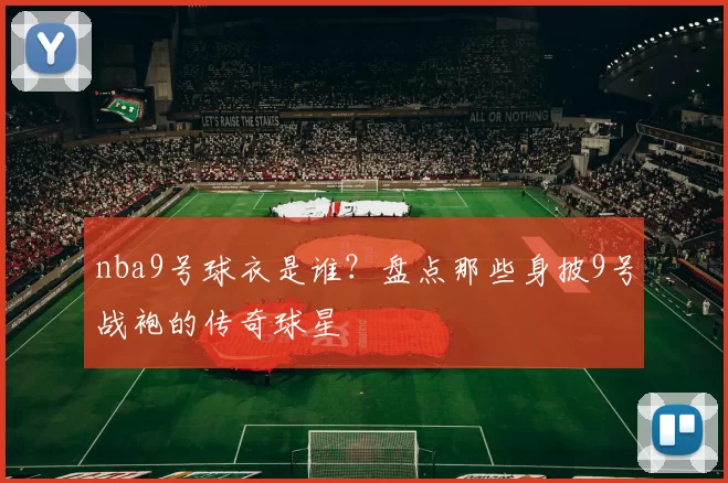 nba9号球衣是谁？盘点那些身披9号战袍的传奇球星