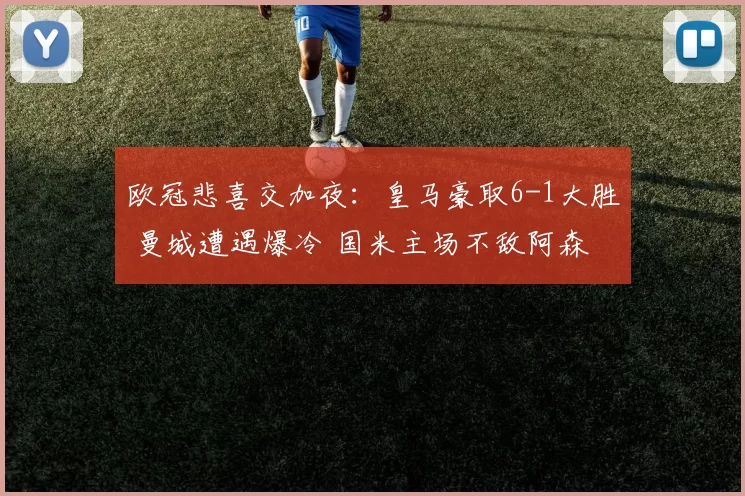 欧冠悲喜交加夜：皇马豪取6-1大胜 曼城遭遇爆冷 国米主场不敌阿森纳_比赛日_摩纳哥