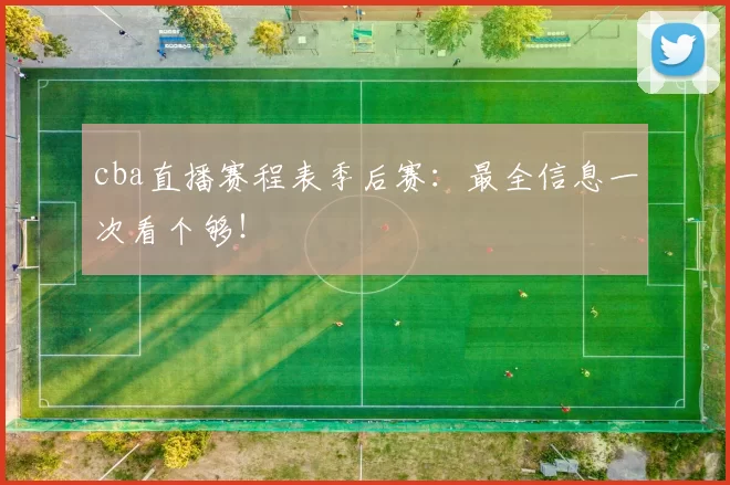 cba直播赛程表季后赛:最全信息一次看个够!