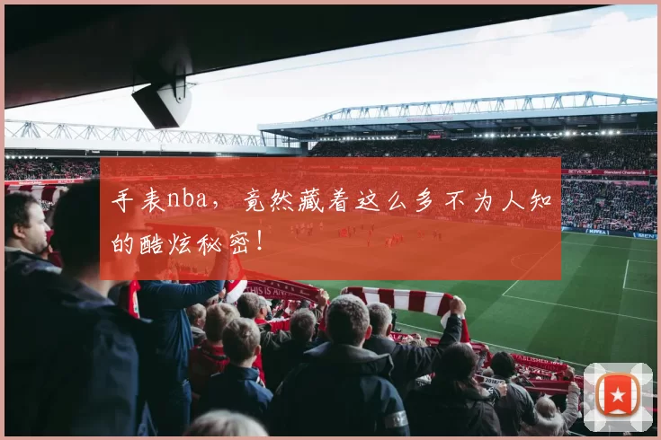 手表nba，竟然藏着这么多不为人知的酷炫秘密！