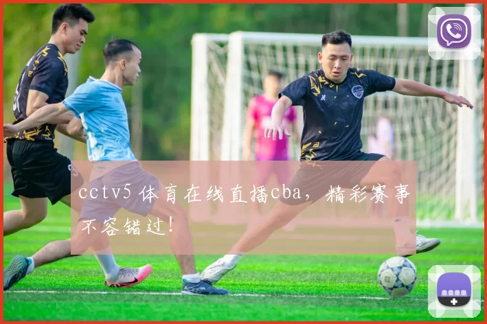 cctv5 体育在线直播cba，精彩赛事不容错过！