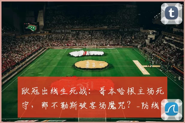 欧冠出线生死战：哥本哈根主场死守，那不勒斯破客场魔咒？_防线_定位球_意甲