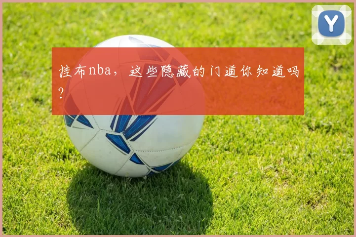 挂布nba，这些隐藏的门道你知道吗？