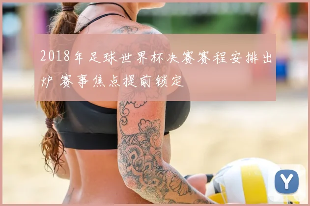 2018年足球世界杯决赛赛程安排出炉 赛事焦点提前锁定