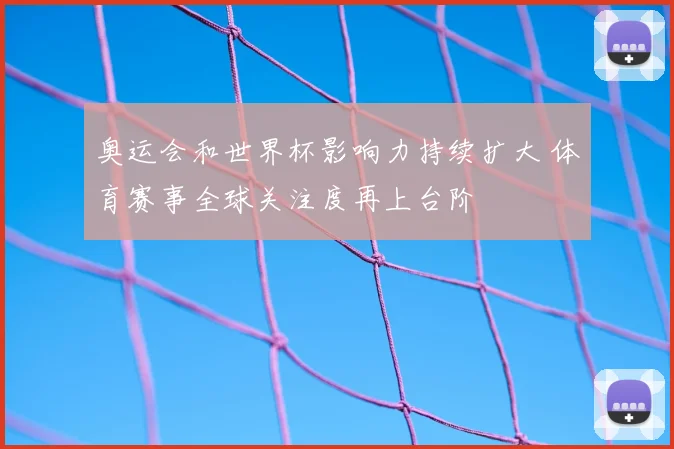 奥运会和世界杯影响力持续扩大 体育赛事全球关注度再上台阶