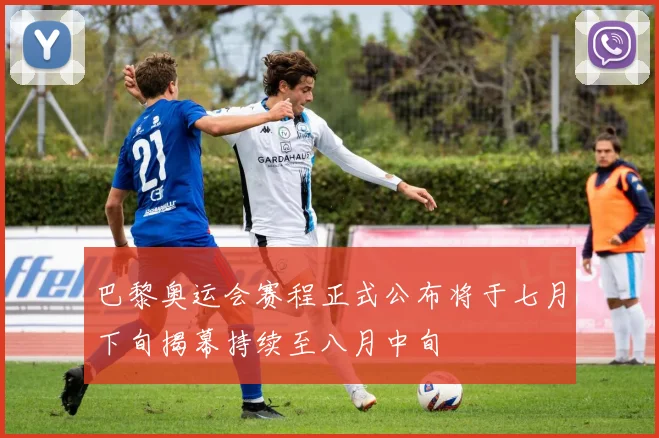 巴黎奥运会赛程正式公布将于七月下旬揭幕持续至八月中旬