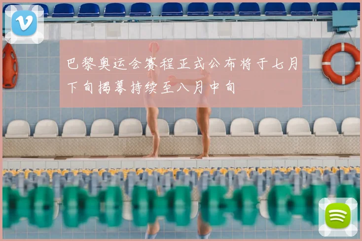 巴黎奥运会赛程正式公布将于七月下旬揭幕持续至八月中旬