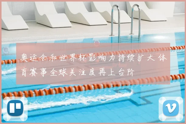 奥运会和世界杯影响力持续扩大 体育赛事全球关注度再上台阶