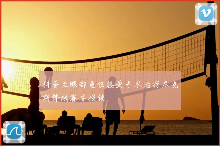 科普兰眼部重伤接受手术治疗尼克斯锋线赛季报销