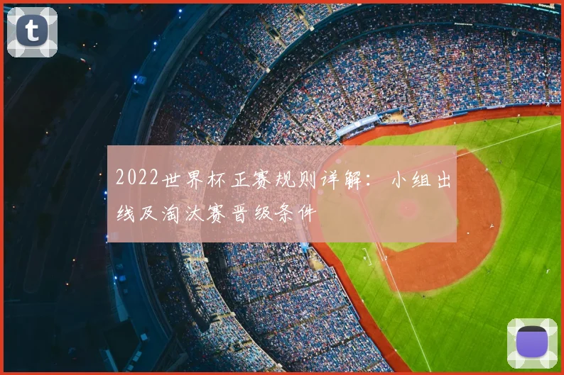 2022世界杯正赛规则详解：小组出线及淘汰赛晋级条件