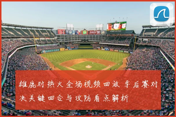 雄鹿对热火全场视频回放 季后赛对决关键回合与攻防看点解析