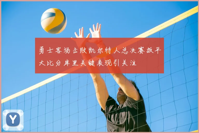 勇士客场击败凯尔特人总决赛扳平大比分库里关键表现引关注